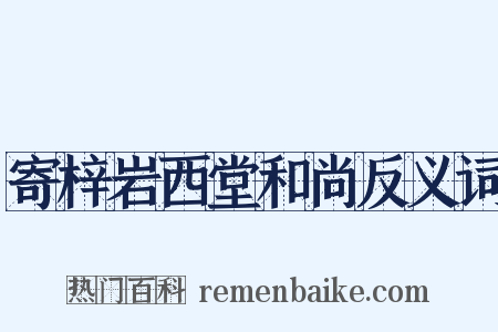 寄梓岩西堂和尚反义词是什么意思的图片